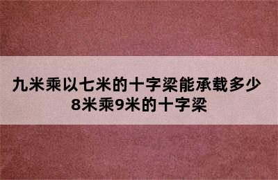 九米乘以七米的十字梁能承载多少 8米乘9米的十字梁